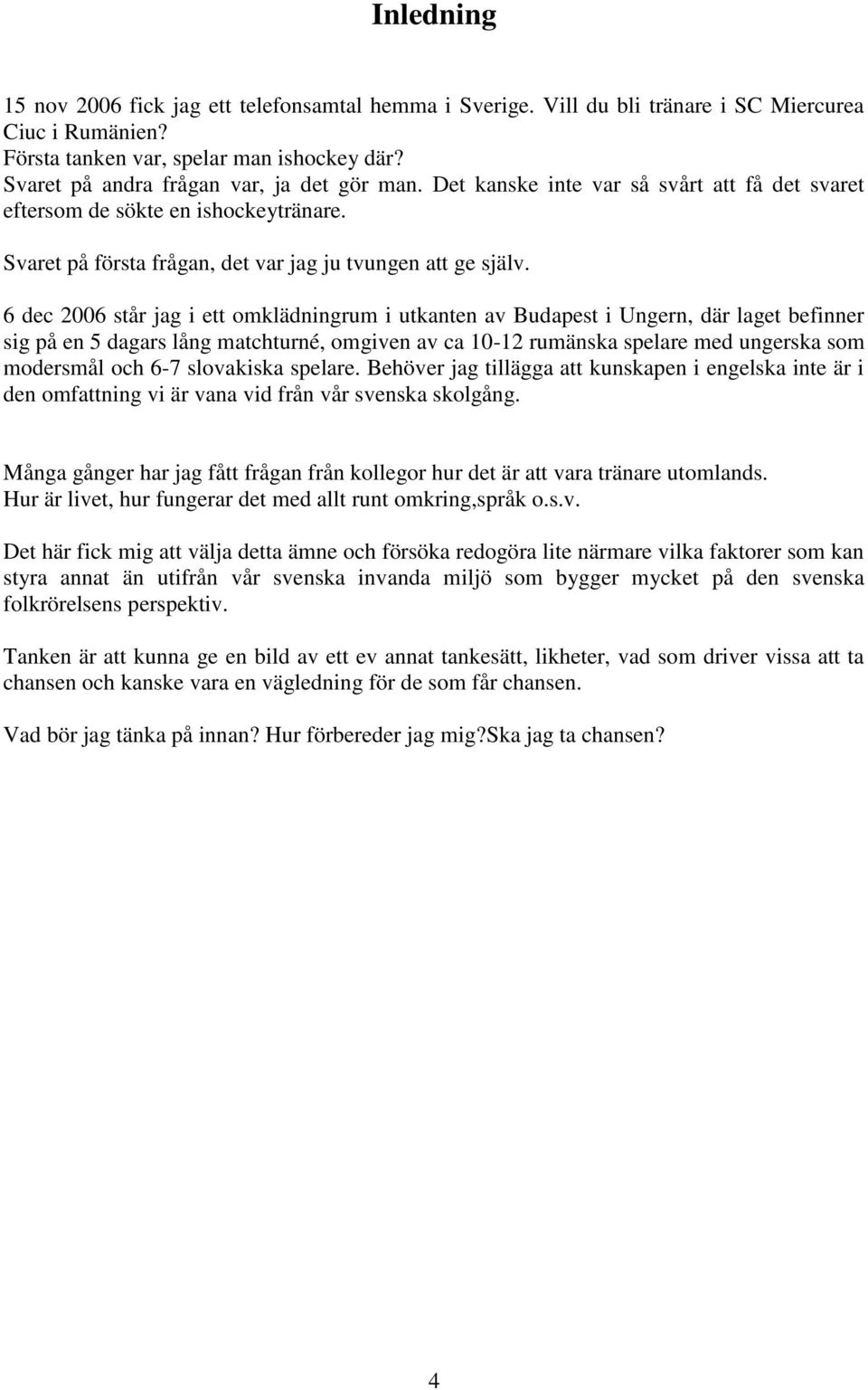 6 dec 2006 står jag i ett omklädningrum i utkanten av Budapest i Ungern, där laget befinner sig på en 5 dagars lång matchturné, omgiven av ca 10-12 rumänska spelare med ungerska som modersmål och 6-7