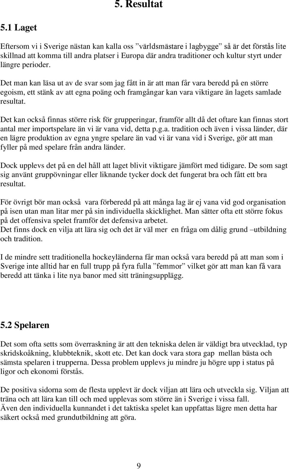 perioder. Det man kan läsa ut av de svar som jag fått in är att man får vara beredd på en större egoism, ett stänk av att egna poäng och framgångar kan vara viktigare än lagets samlade resultat.