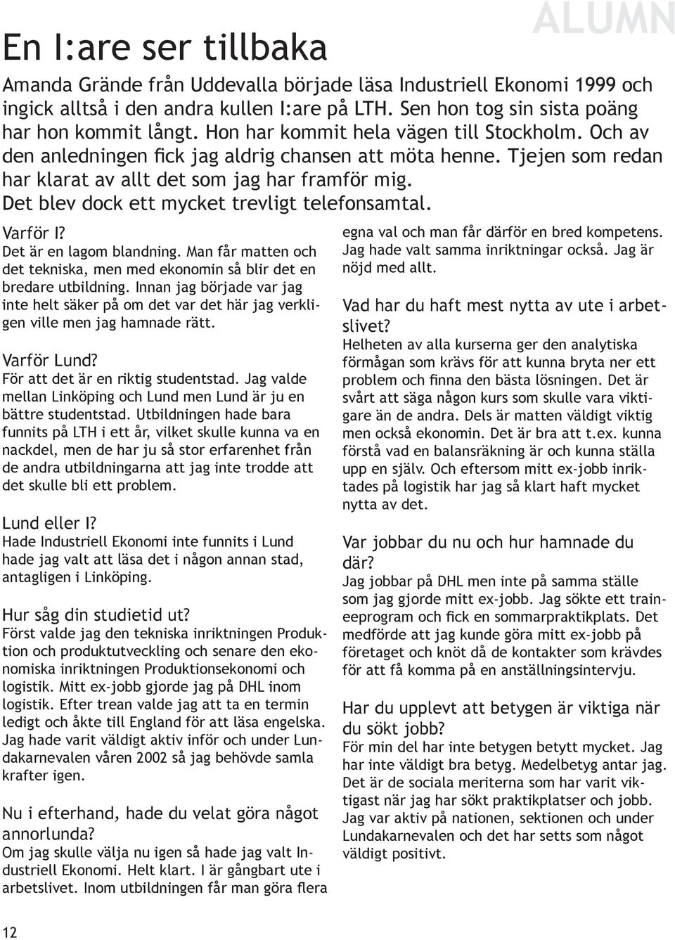 Det blev dock ett mycket trevligt telefonsamtal. Varför I? Det är en lagom blandning. Man får matten och det tekniska, men med ekonomin så blir det en bredare utbildning.