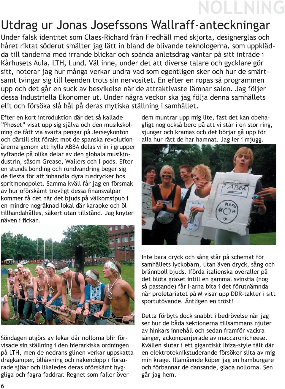 Väl inne, under det att diverse talare och gycklare gör sitt, noterar jag hur många verkar undra vad som egentligen sker och hur de smärtsamt tvingar sig till leenden trots sin nervositet.