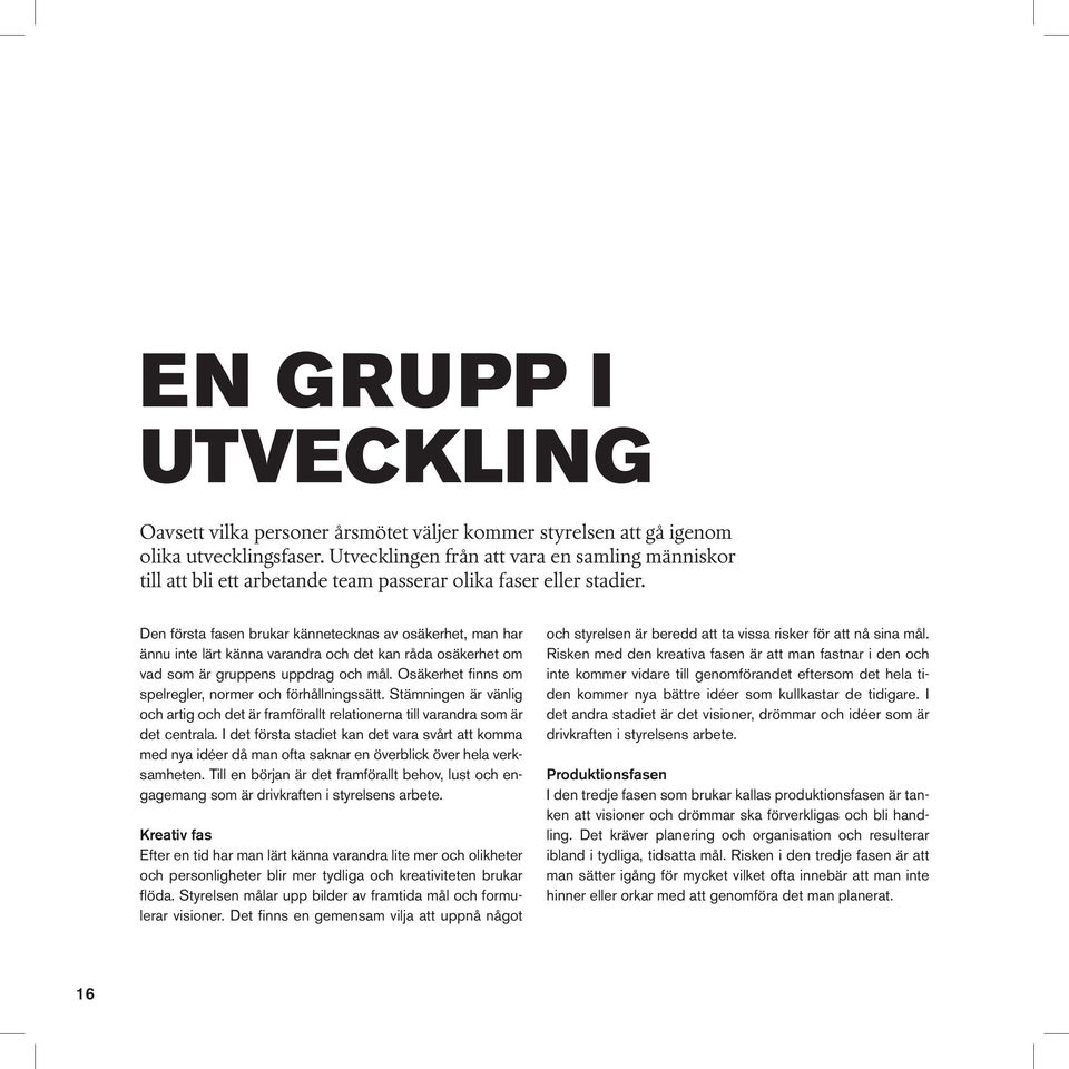 Den första fasen brukar kännetecknas av osäkerhet, man har ännu inte lärt känna varandra och det kan råda osäkerhet om vad som är gruppens uppdrag och mål.