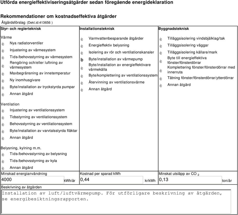 värmesystem Maxbegränsning av innetemperatur Ny inomhusgivare Byte/installation av tryckstyrda pumpar b Varmvattenbesparande åtgärder Energieffektiv belysning Isolering av rör och ventilationskanaler