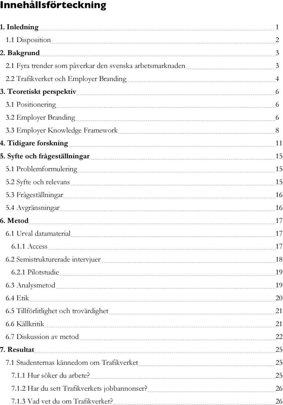 3 Frågeställningar 16 5.4 Avgränsningar 16 6. Metod 17 6.1 Urval datamaterial 17 6.1.1 Access 17 6.2 Semistrukturerade intervjuer 18 6.2.1 Pilotstudie 19 6.3 Analysmetod 19 6.4 Etik 20 6.