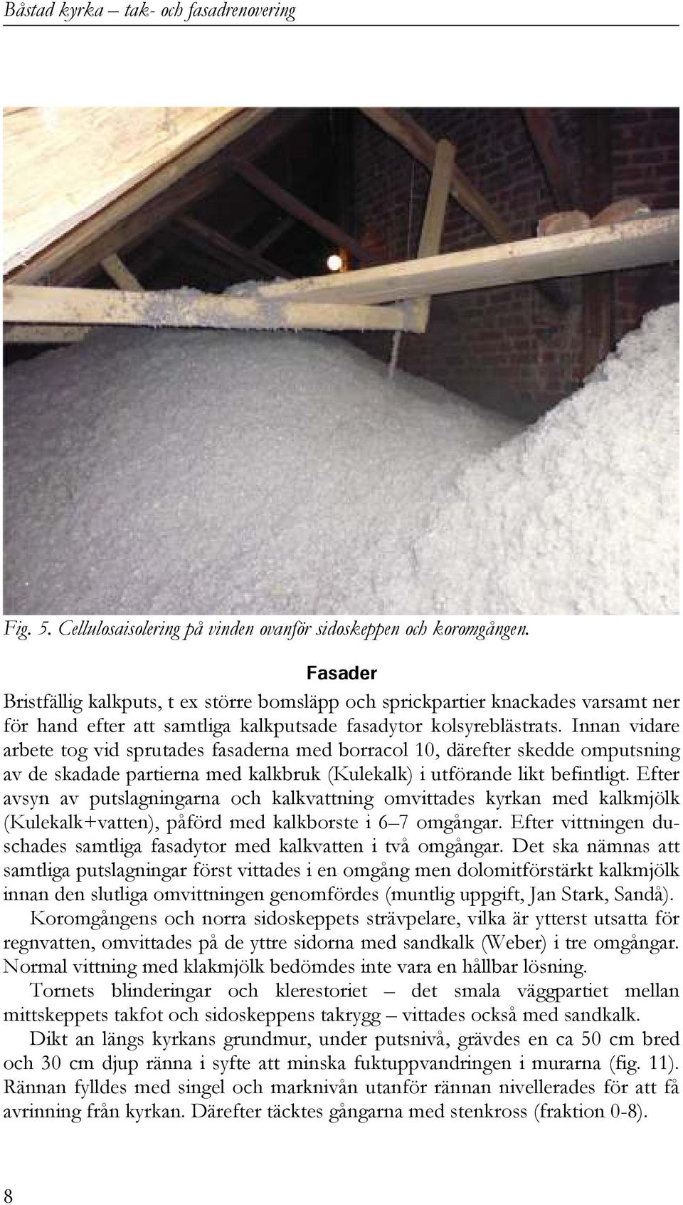 Innan vidare arbete tog vid sprutades fasaderna med borracol 10, därefter skedde omputsning av de skadade partierna med kalkbruk (Kulekalk) i utförande likt befintligt.