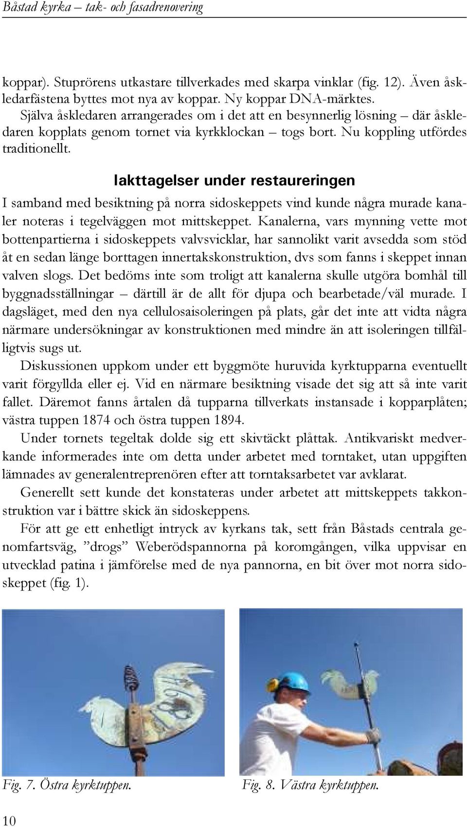 Iakttagelser under restaureringen I samband med besiktning på norra sidoskeppets vind kunde några murade kanaler noteras i tegelväggen mot mittskeppet.