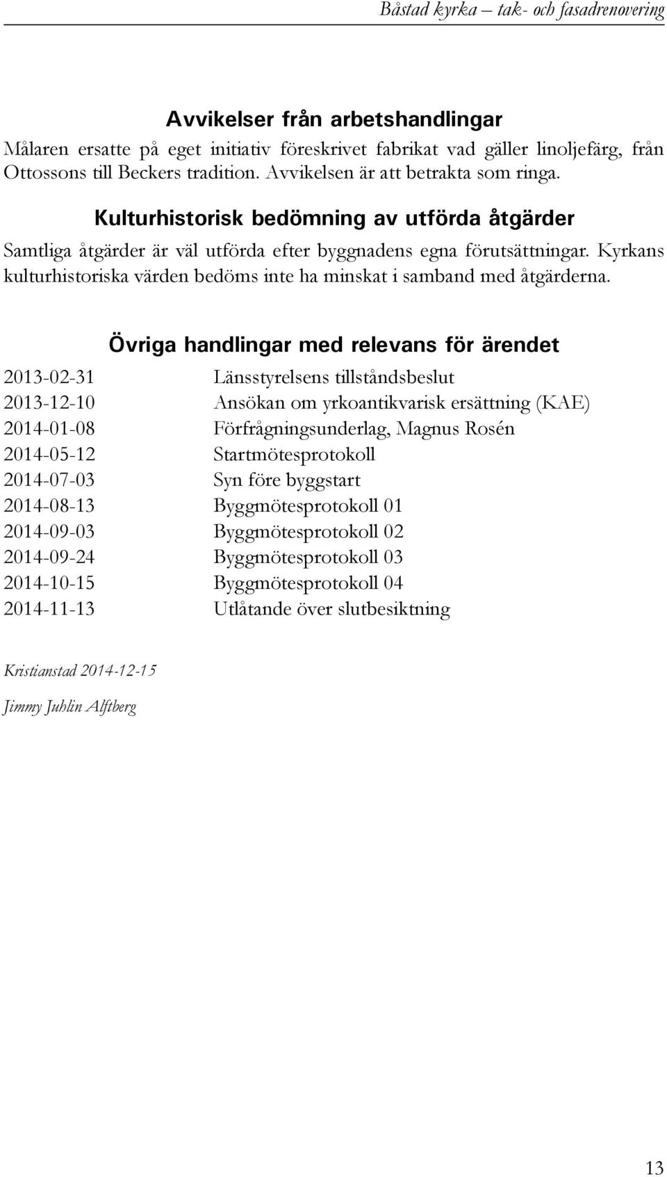 Övriga handlingar med relevans för ärendet 2013-02-31 Länsstyrelsens tillståndsbeslut 2013-12-10 Ansökan om yrkoantikvarisk ersättning (KAE) 2014-01-08 Förfrågningsunderlag, Magnus Rosén 2014-05-12