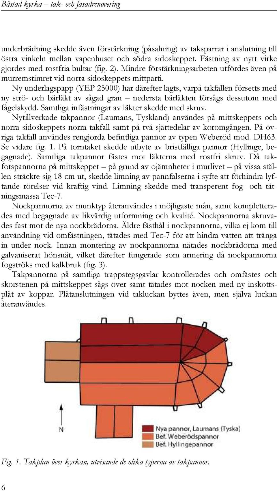 Ny underlagspapp (YEP 25000) har därefter lagts, varpå takfallen försetts med ny strö- och bärläkt av sågad gran nedersta bärläkten försågs dessutom med fågelskydd.