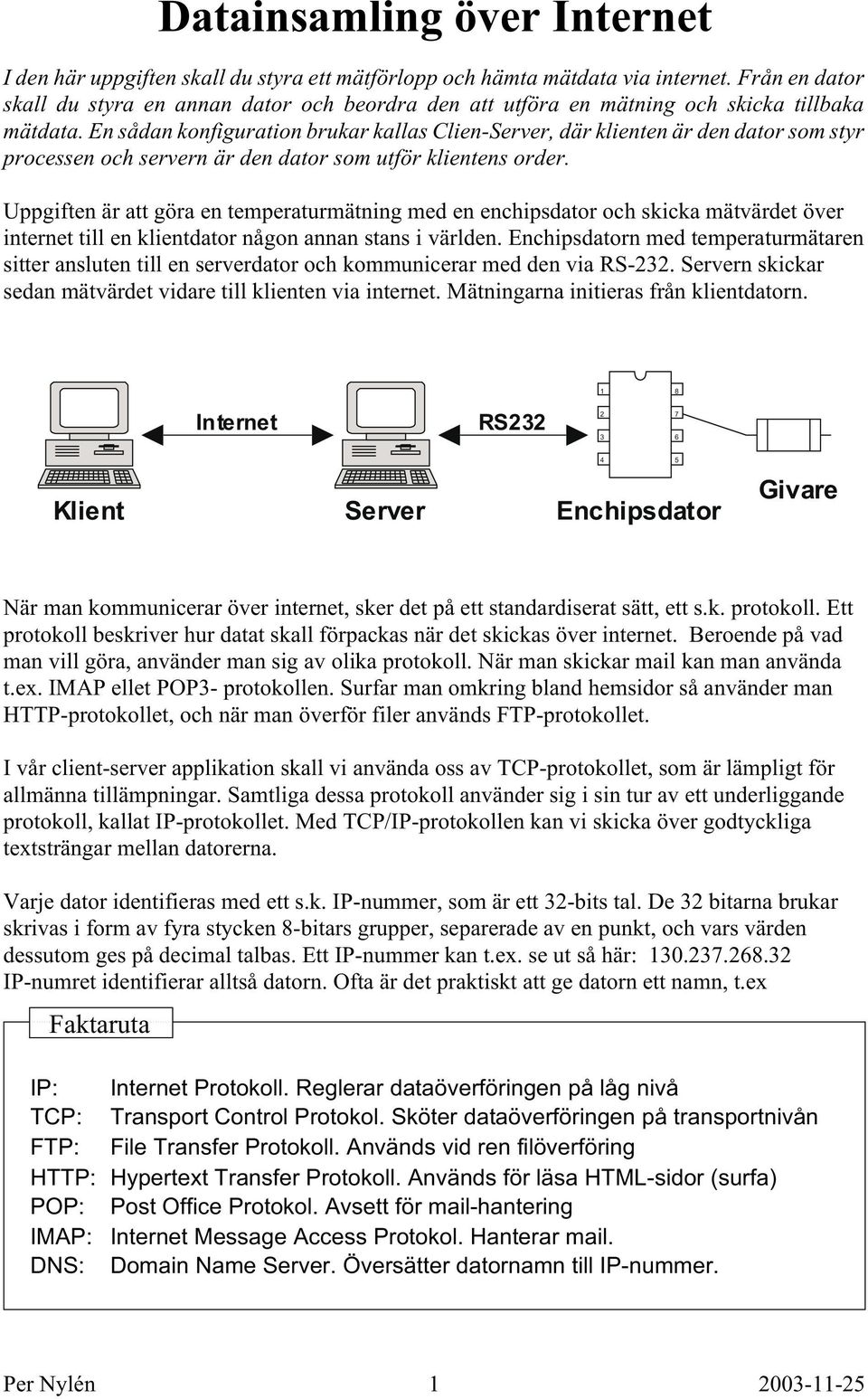 En sådan konfiguration brukar kallas Clien-Server, där klienten är den dator som styr processen och servern är den dator som utför klientens order.