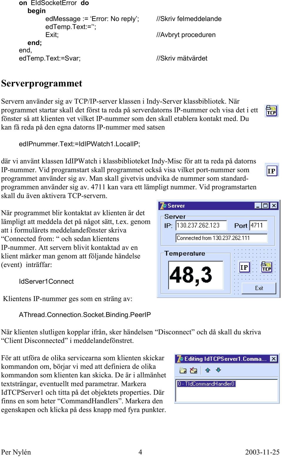 När programmet startar skall det först ta reda på serverdatorns IP-nummer och visa det i ett fönster så att klienten vet vilket IP-nummer som den skall etablera kontakt med.