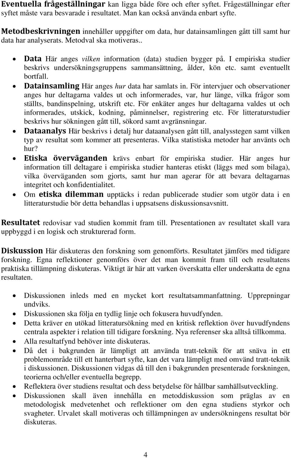 I empiriska studier beskrivs undersökningsgruppens sammansättning, ålder, kön etc. samt eventuellt bortfall. Datainsamling Här anges hur data har samlats in.