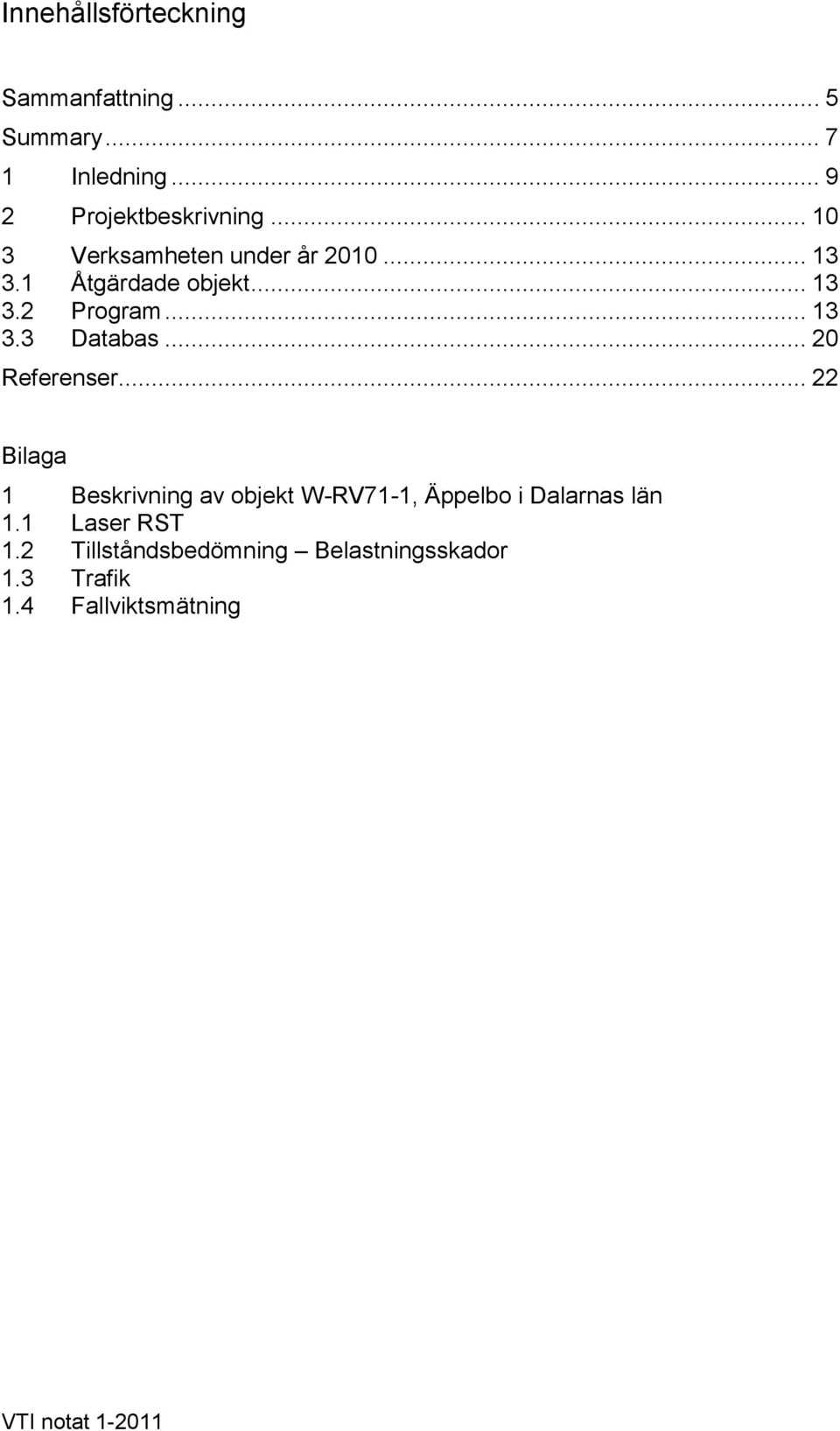 .. 20 Referenser... 22 Bilaga 1 Beskrivning av objekt W-RV71-1, Äppelbo i Dalarnas län 1.