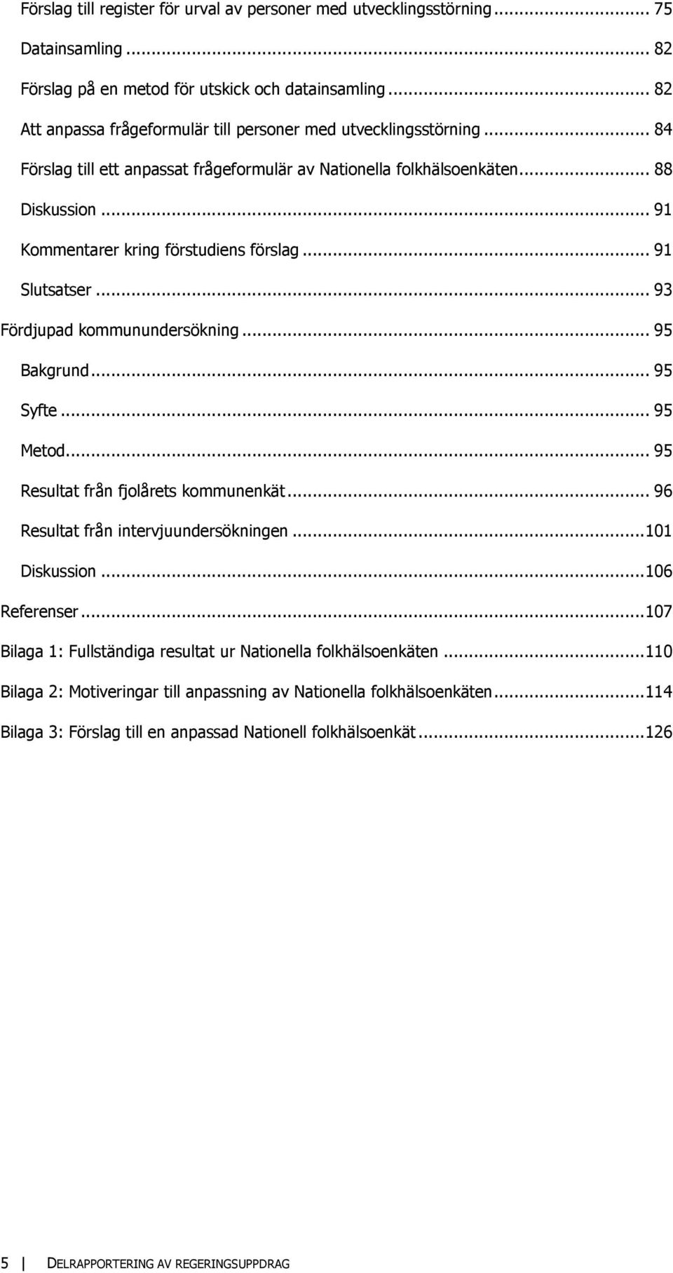 .. 91 Kommentarer kring förstudiens förslag... 91 Slutsatser... 93 Fördjupad kommunundersökning... 95 Bakgrund... 95 Syfte... 95 Metod... 95 Resultat från fjolårets kommunenkät.