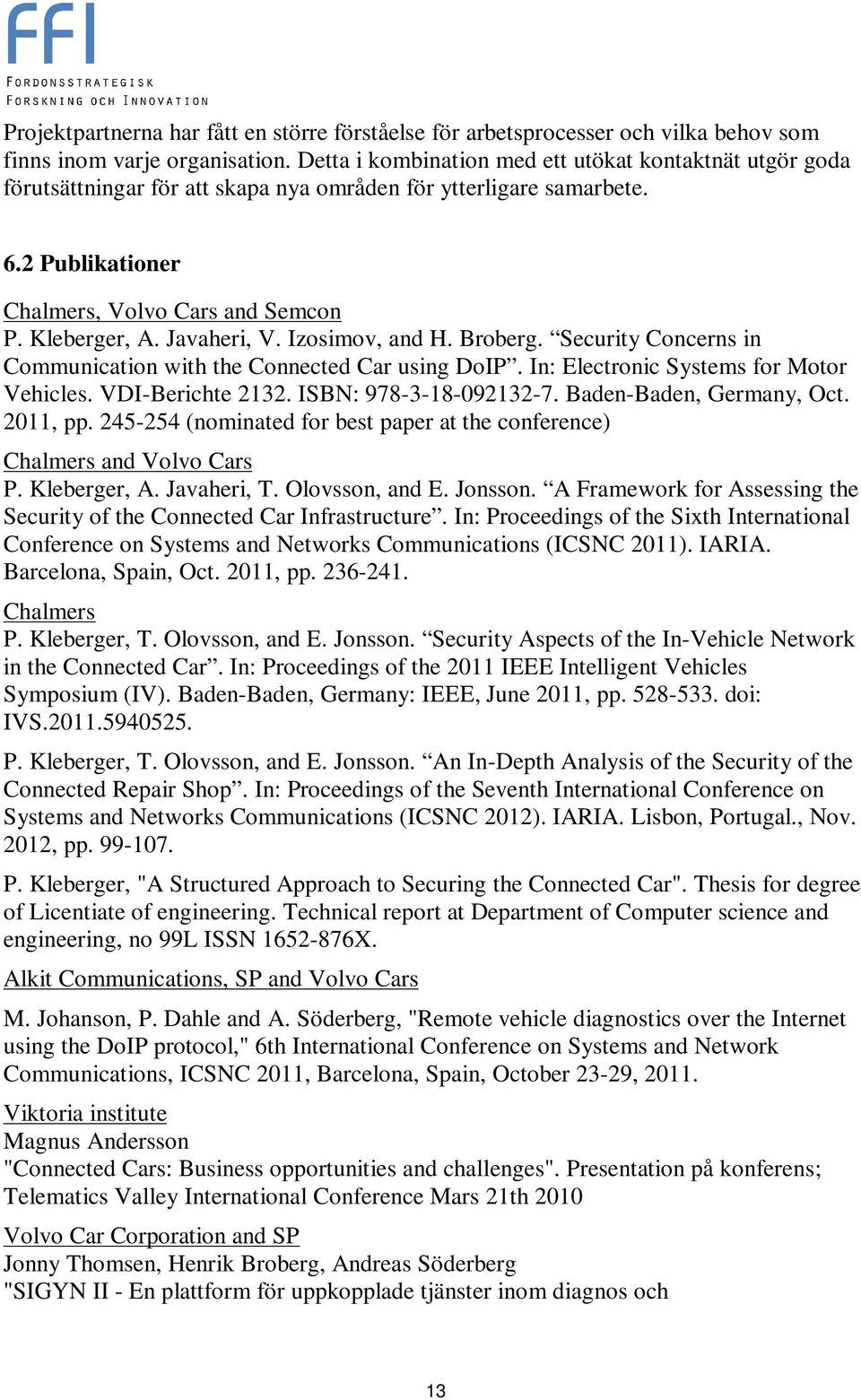 Javaheri, V. Izosimov, and H. Broberg. Security Concerns in Communication with the Connected Car using DoIP. In: Electronic Systems for Motor Vehicles. VDI-Berichte 2132. ISBN: 978-3-18-092132-7.