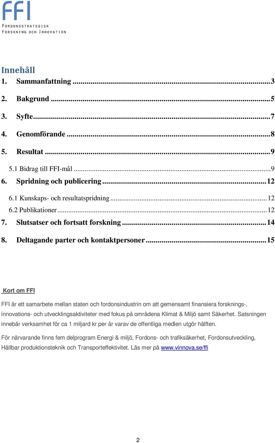 .. 15 Kort om FFI FFI är ett samarbete mellan staten och fordonsindustrin om att gemensamt finansiera forsknings-, innovations- och utvecklingsaktiviteter med fokus på områdena Klimat & Miljö samt