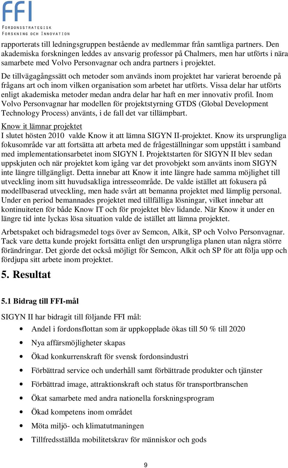 De tillvägagångssätt och metoder som används inom projektet har varierat beroende på frågans art och inom vilken organisation som arbetet har utförts.