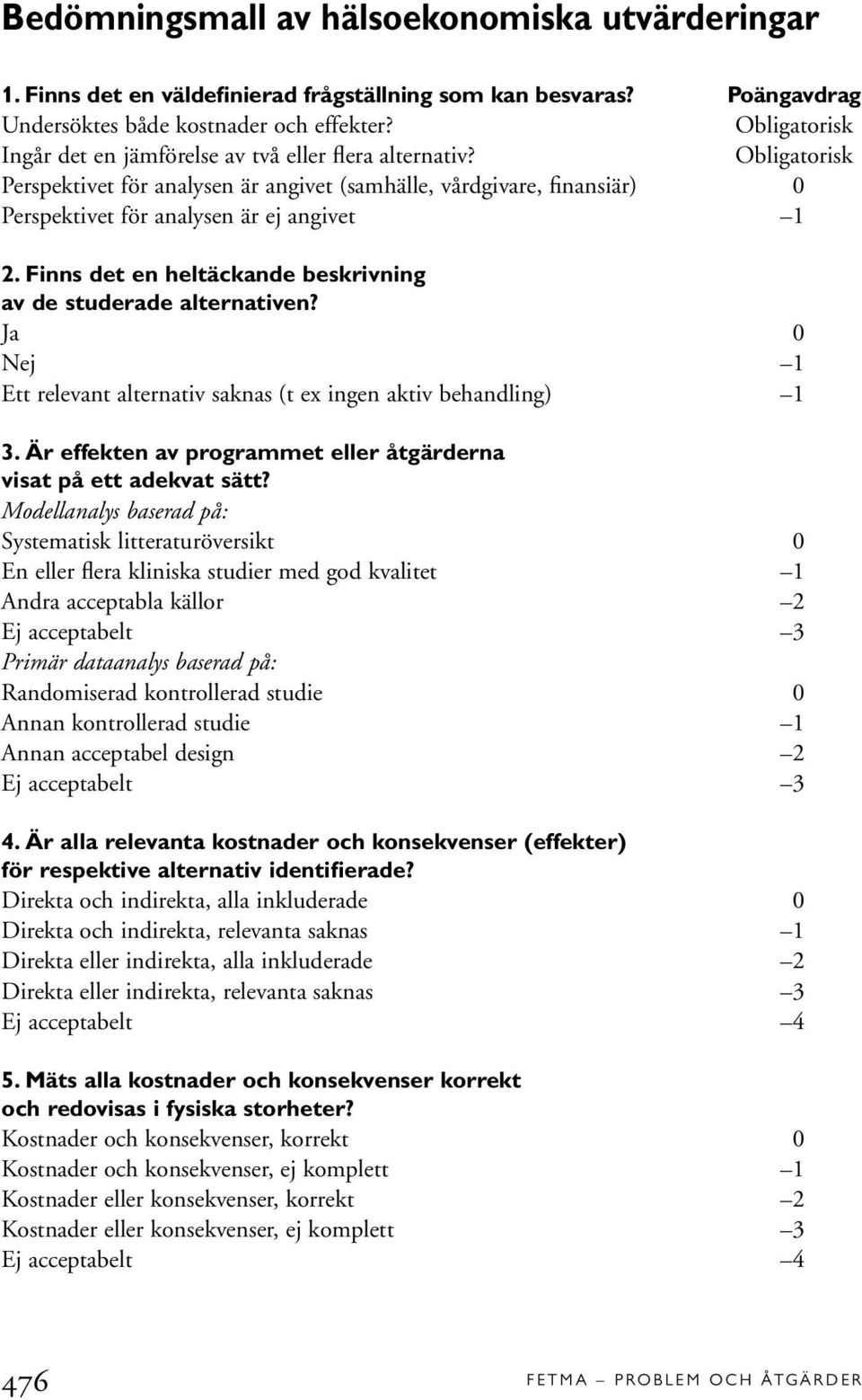 Finns det en heltäckande beskrivning av de studerade alternativen? Ja 0 Nej 1 Ett relevant alternativ saknas (t ex ingen aktiv behandling) 1 3.