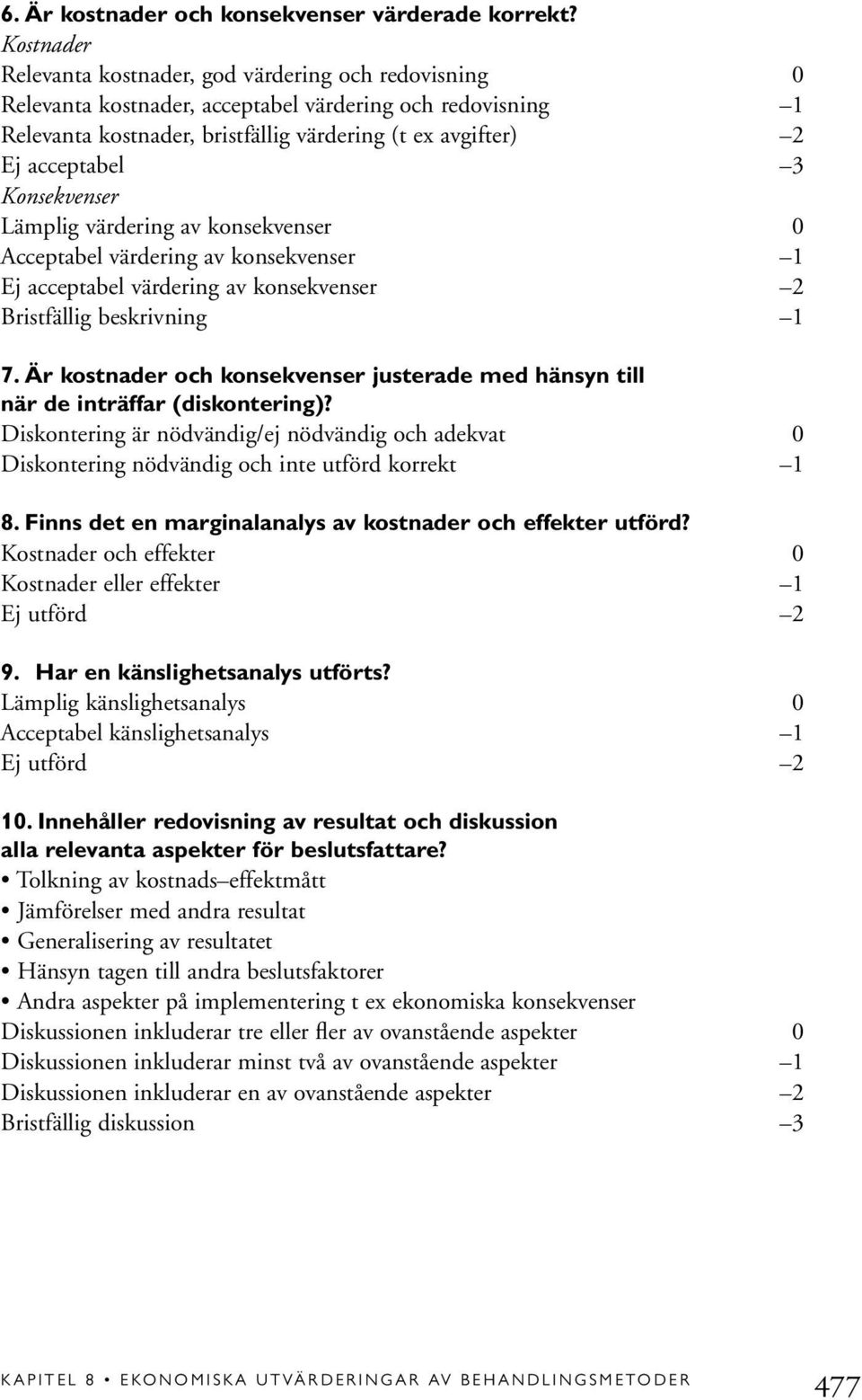 Konsekvenser Lämplig värdering av konsekvenser 0 Acceptabel värdering av konsekvenser 1 Ej acceptabel värdering av konsekvenser 2 Bristfällig beskrivning 1 7.