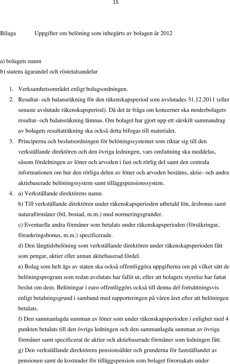 Om bolaget har gjort upp ett särskilt sammandrag av bolagets resultaträkning ska också detta bifogas till materialet. 3.
