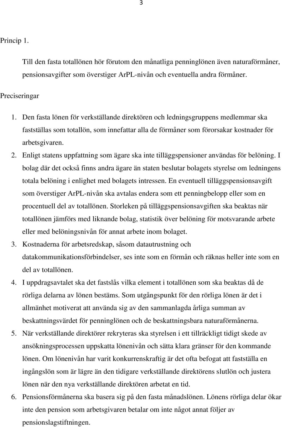 I bolag där det också finns andra ägare än staten beslutar bolagets styrelse om ledningens totala belöning i enlighet med bolagets intressen.