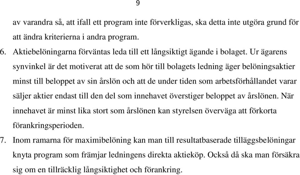 Ur ägarens synvinkel är det motiverat att de som hör till bolagets ledning äger belöningsaktier minst till beloppet av sin årslön och att de under tiden som arbetsförhållandet varar säljer aktier