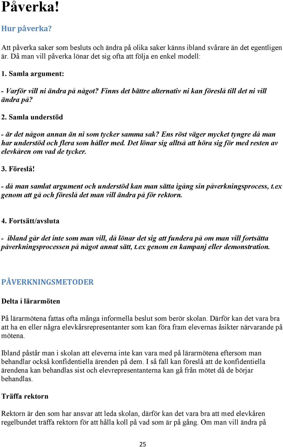 Ens röst väger mycket tyngre då man har understöd och flera som håller med. Det lönar sig alltså att höra sig för med resten av elevkåren om vad de tycker. 3. Föreslå!