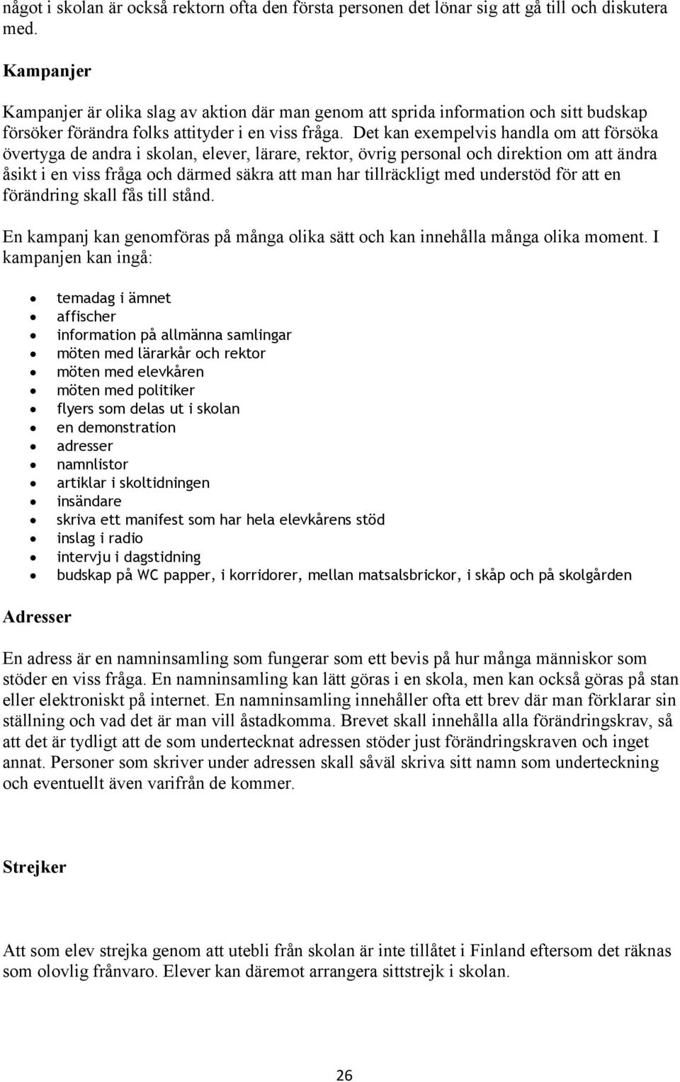 Det kan exempelvis handla om att försöka övertyga de andra i skolan, elever, lärare, rektor, övrig personal och direktion om att ändra åsikt i en viss fråga och därmed säkra att man har tillräckligt