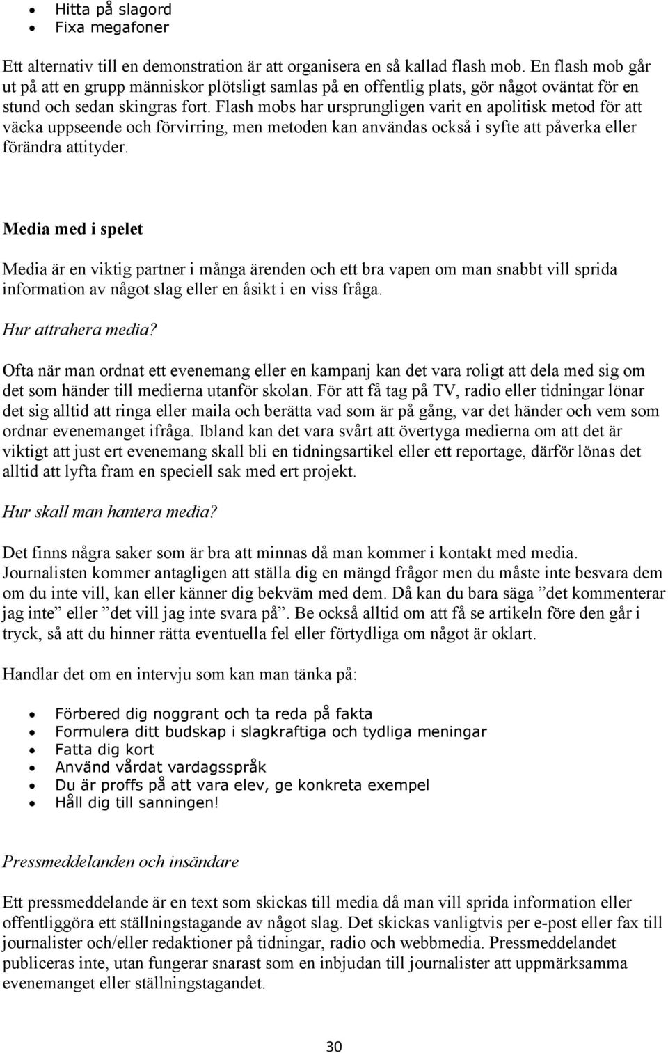 Flash mobs har ursprungligen varit en apolitisk metod för att väcka uppseende och förvirring, men metoden kan användas också i syfte att påverka eller förändra attityder.