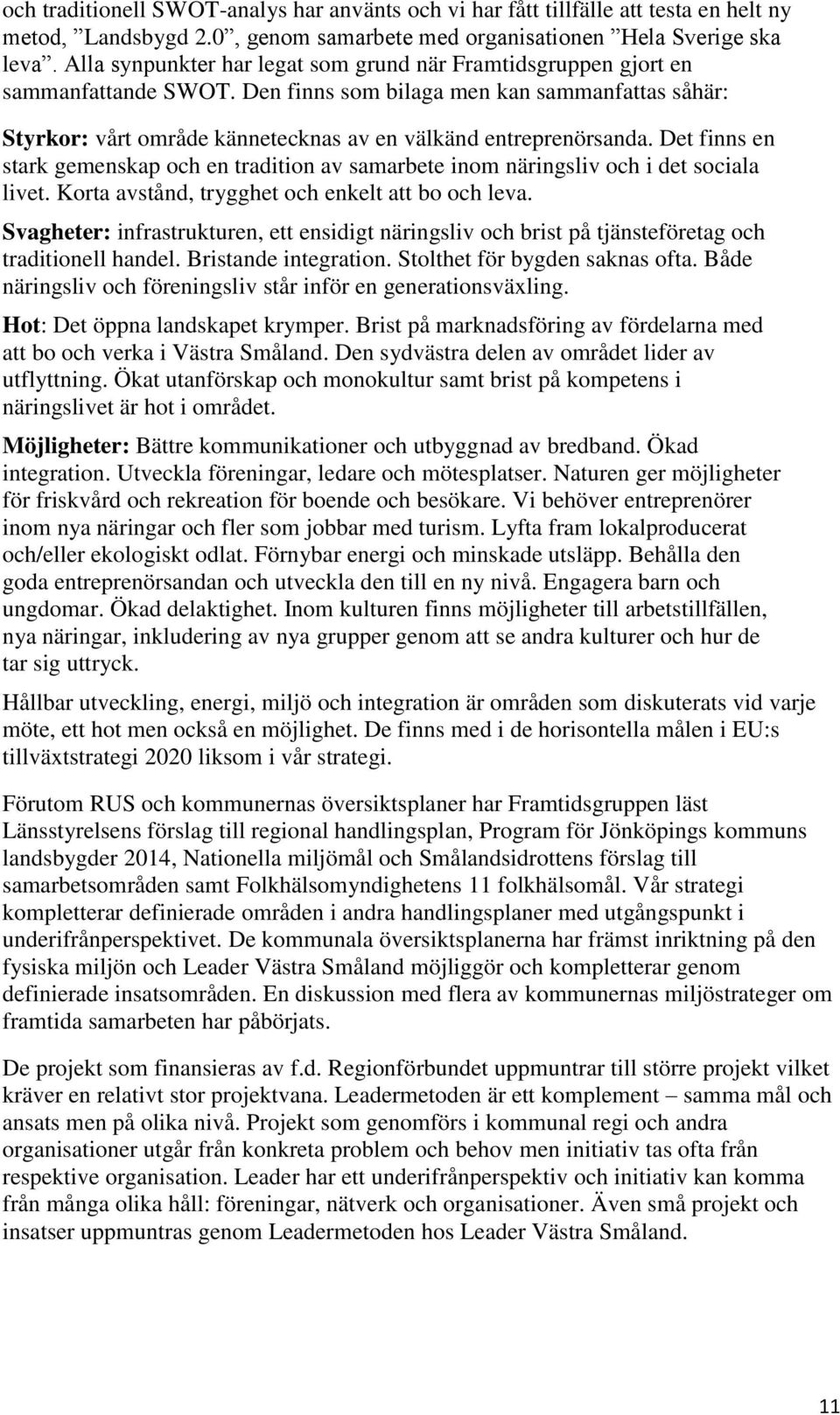 Det finns en stark gemenskap och en tradition av samarbete inom näringsliv och i det sociala livet. Korta avstånd, trygghet och enkelt att bo och leva.