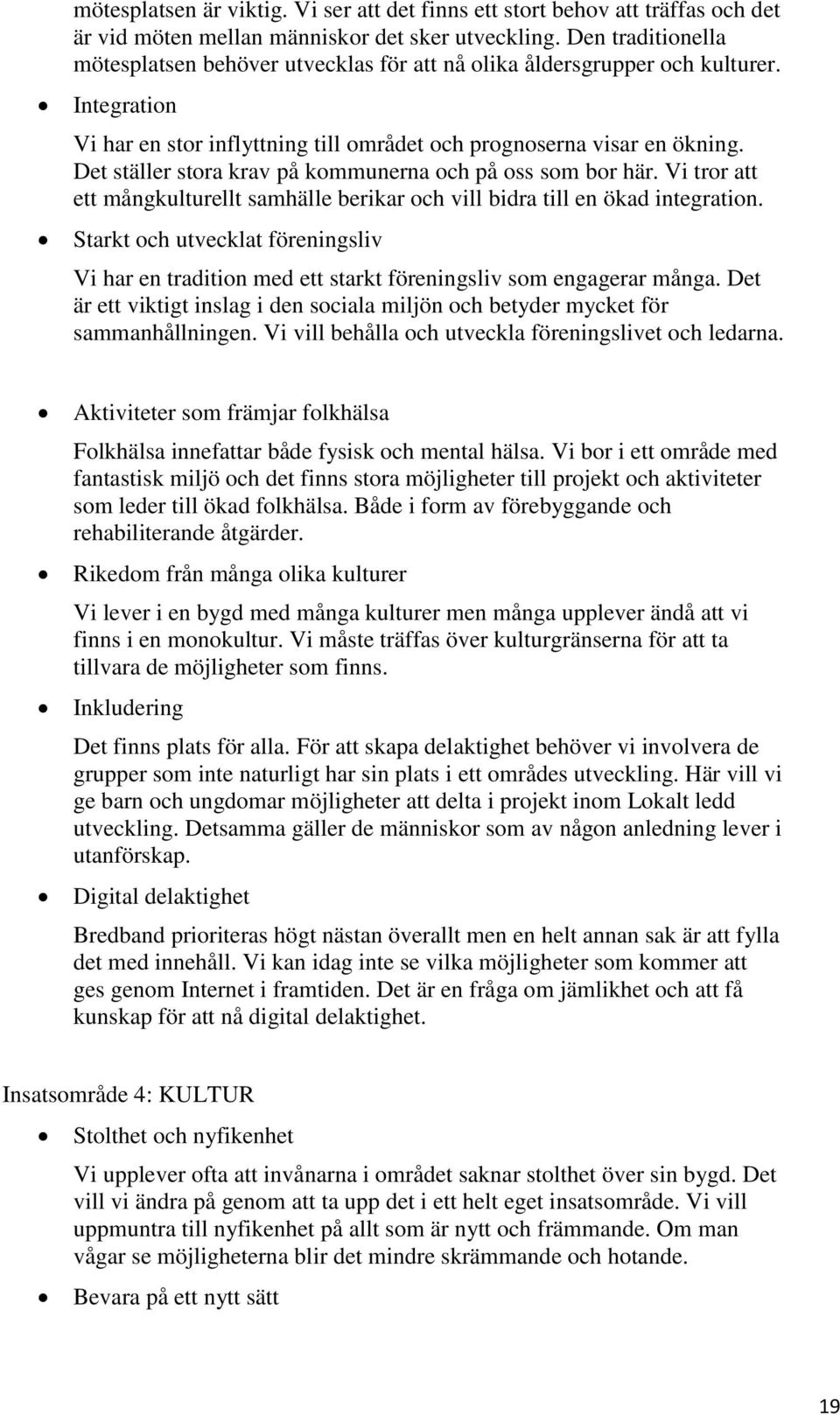 Det ställer stora krav på kommunerna och på oss som bor här. Vi tror att ett mångkulturellt samhälle berikar och vill bidra till en ökad integration.