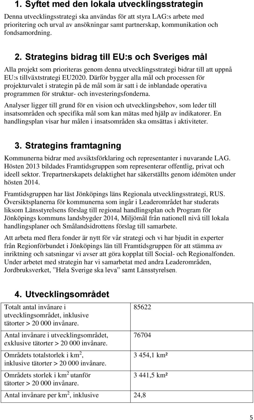 Därför bygger alla mål och processen för projekturvalet i strategin på de mål som är satt i de inblandade operativa programmen för struktur- och investeringsfonderna.