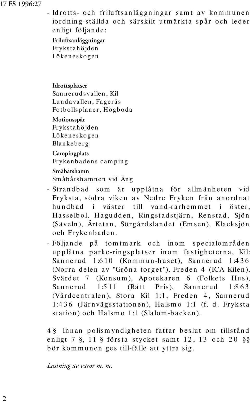 - Strandbad som är upplåtna för allmänheten vid Fryksta, södra viken av Nedre Fryken från anordnat hundbad i väster till vand-rarhemmet i öster, Hasselbol, Hagudden, Ringstadstjärn, Renstad, Sjön