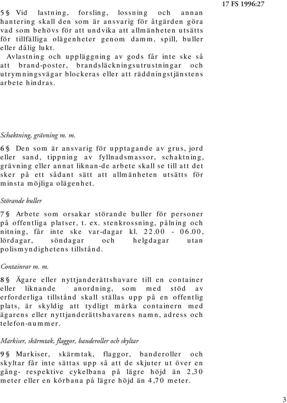 Avlastning och uppläggning av gods får inte ske så att brand-poster, brandsläckningsutrustningar och utrymningsvägar blockeras eller att räddningstjänstens arbete hindras.