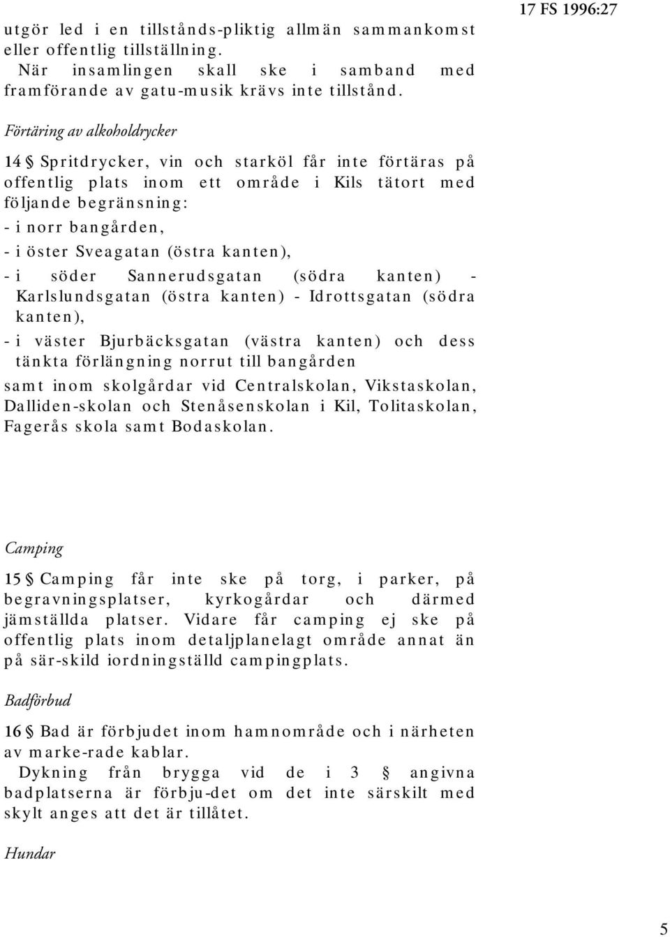 Sveagatan (östra kanten), - i söder Sannerudsgatan (södra kanten) - Karlslundsgatan (östra kanten) - Idrottsgatan (södra kanten), - i väster Bjurbäcksgatan (västra kanten) och dess tänkta förlängning