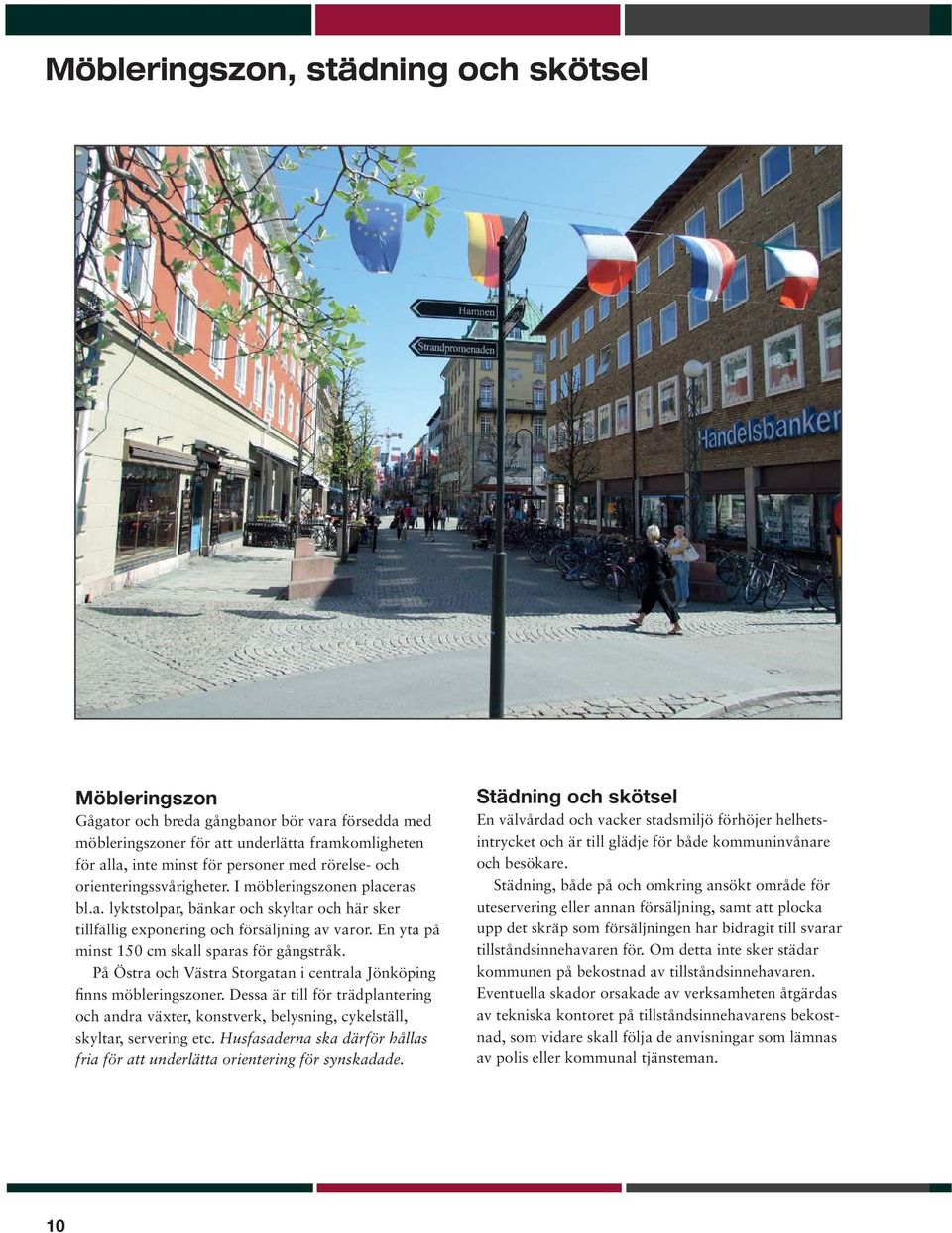 En yta på minst 150 cm skall sparas för gångstråk. På Östra och Västra Storgatan i centrala Jönköping finns möbleringszoner.