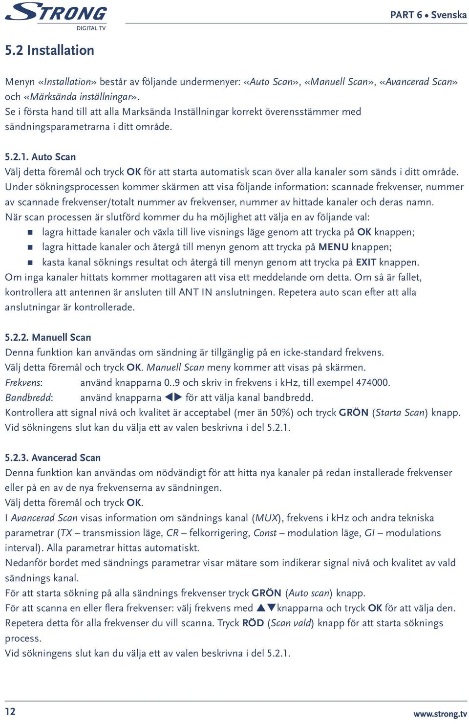 Auto Scan Välj detta föremål och tryck OK för att starta automatisk scan över alla kanaler som sänds i ditt område.