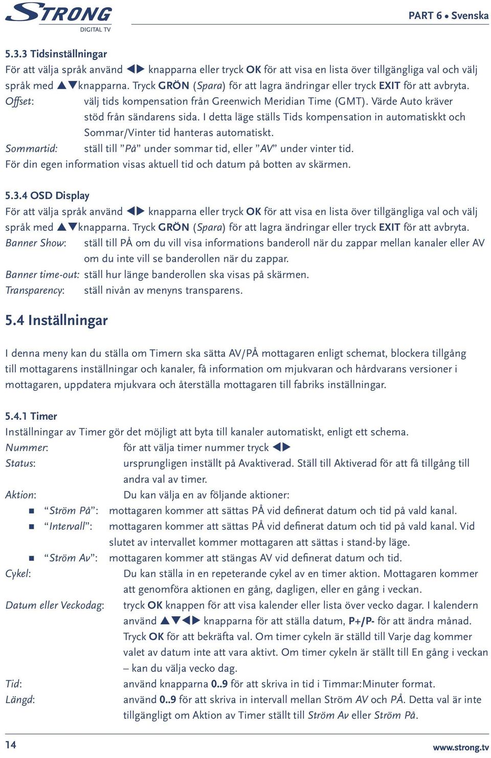 I detta läge ställs Tids kompensation in automatiskkt och Sommar/Vinter tid hanteras automatiskt. Sommartid: ställ till På under sommar tid, eller AV under vinter tid.