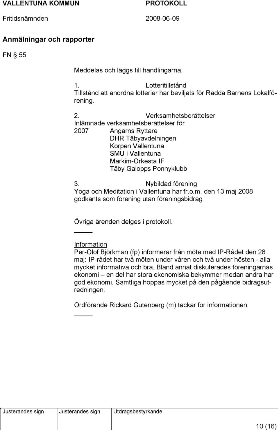 Nybildad förening Yoga och Meditation i Vallentuna har fr.o.m. den 13 maj 2008 godkänts som förening utan föreningsbidrag. Övriga ärenden delges i protokoll.