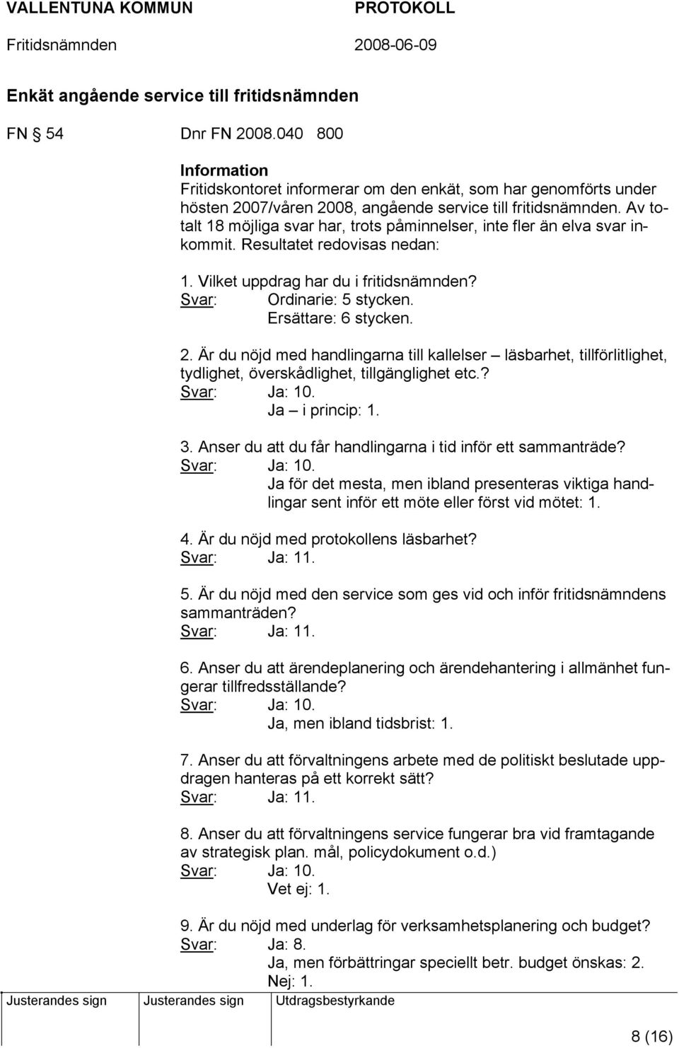 Av totalt 18 möjliga svar har, trots påminnelser, inte fler än elva svar inkommit. Resultatet redovisas nedan: 1. Vilket uppdrag har du i fritidsnämnden? Svar: Ordinarie: 5 stycken.