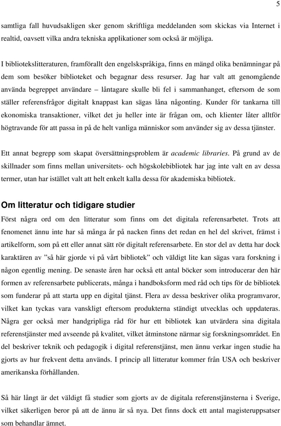 Jag har valt att genomgående använda begreppet användare låntagare skulle bli fel i sammanhanget, eftersom de som ställer referensfrågor digitalt knappast kan sägas låna någonting.