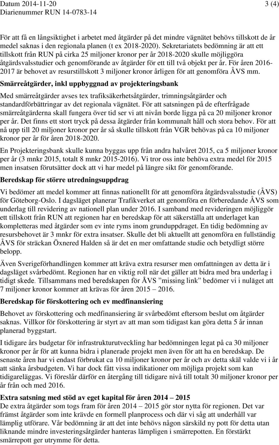 Sekretariatets bedömning är att ett tillskott från RUN på cirka 25 miljoner kronor per år 2018-2020 skulle möjliggöra åtgärdsvalsstudier och genomförande av åtgärder för ett till två objekt per år.