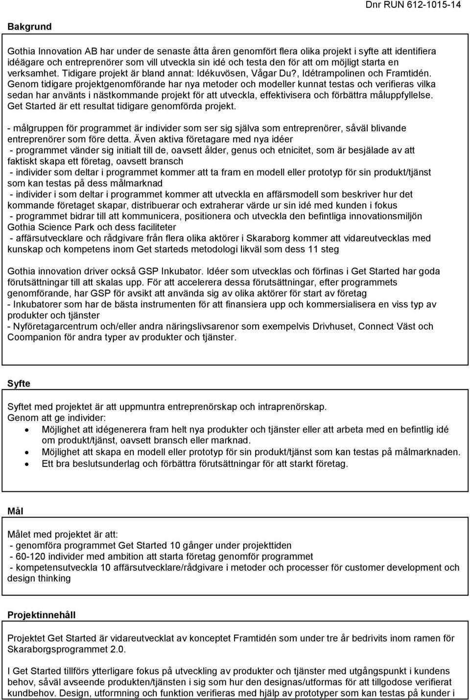 Genom tidigare projektgenomförande har nya metoder och modeller kunnat testas och verifieras vilka sedan har använts i nästkommande projekt för att utveckla, effektivisera och förbättra