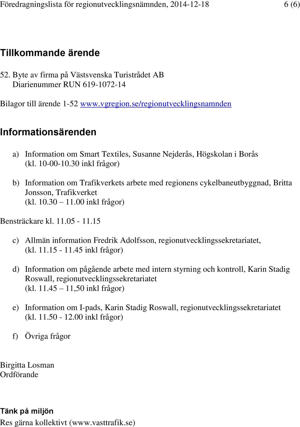 30 inkl frågor) b) Information om Trafikverkets arbete med regionens cykelbaneutbyggnad, Britta Jonsson, Trafikverket (kl. 10.30 11.00 inkl frågor) Bensträckare kl. 11.05-11.