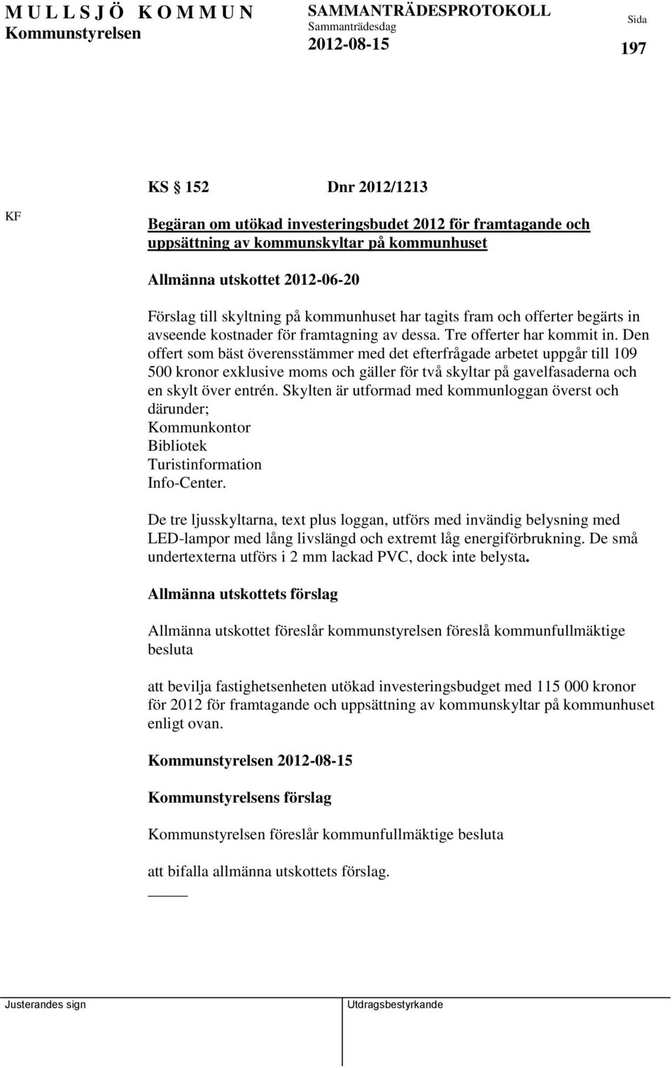 Den offert som bäst överensstämmer med det efterfrågade arbetet uppgår till 109 500 kronor exklusive moms och gäller för två skyltar på gavelfasaderna och en skylt över entrén.