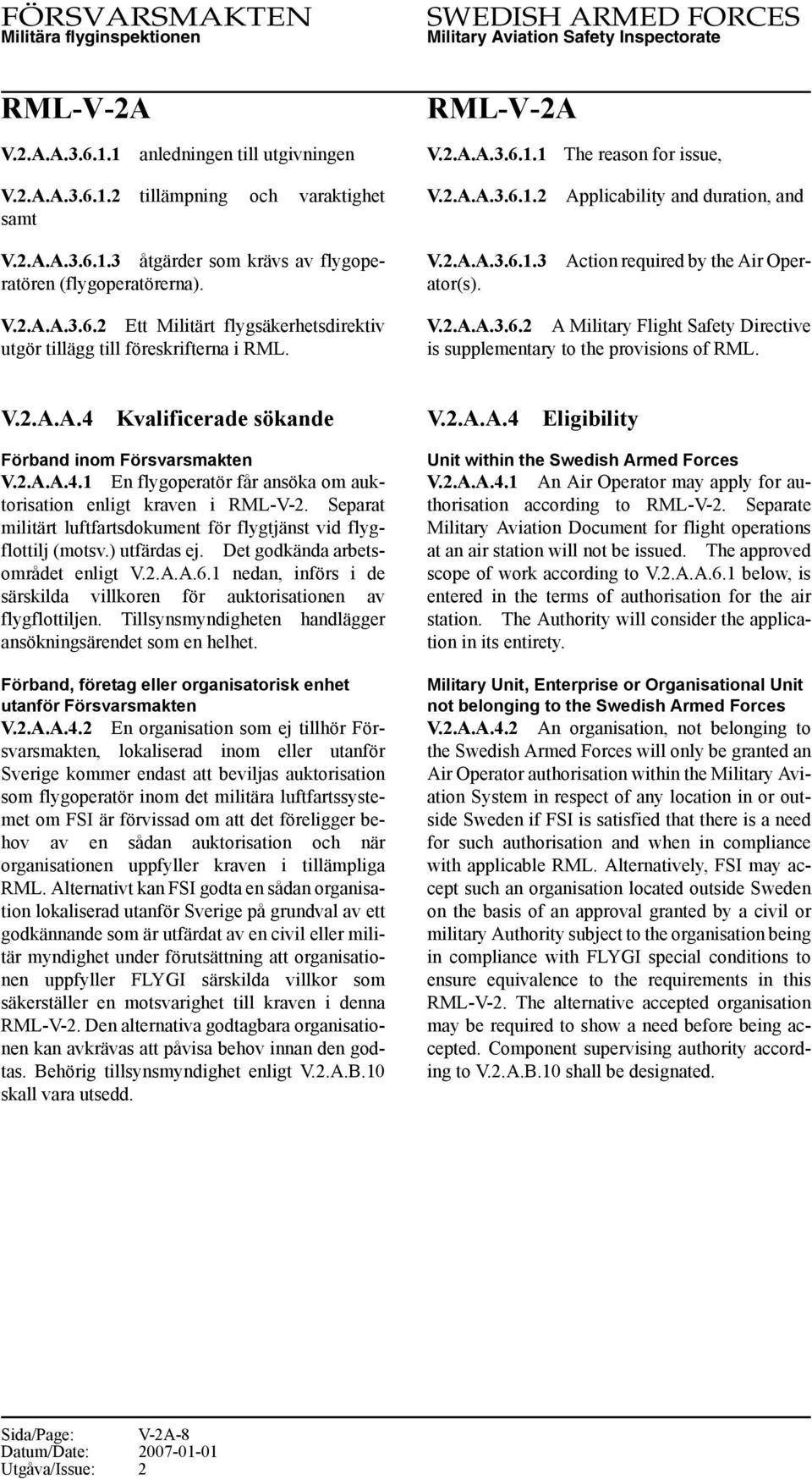 V.2.A.A.3.6.2 A Military Flight Safety Directive is supplementary to the provisions of RML. V.2.A.A.4 Kvalificerade sökande Förband inom Försvarsmakten V.2.A.A.4.1 En flygoperatör får ansöka om auktorisation enligt kraven i RML-V-2.