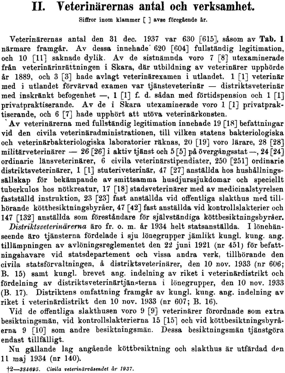 Av de sistnämnda voro 7 [8] utexaminerade från veterinärinrättningen i Skara, där utbildning av veterinärer upphörde år 1889, och 3 [3] hade avlagt veterinärexamen i utlandet.