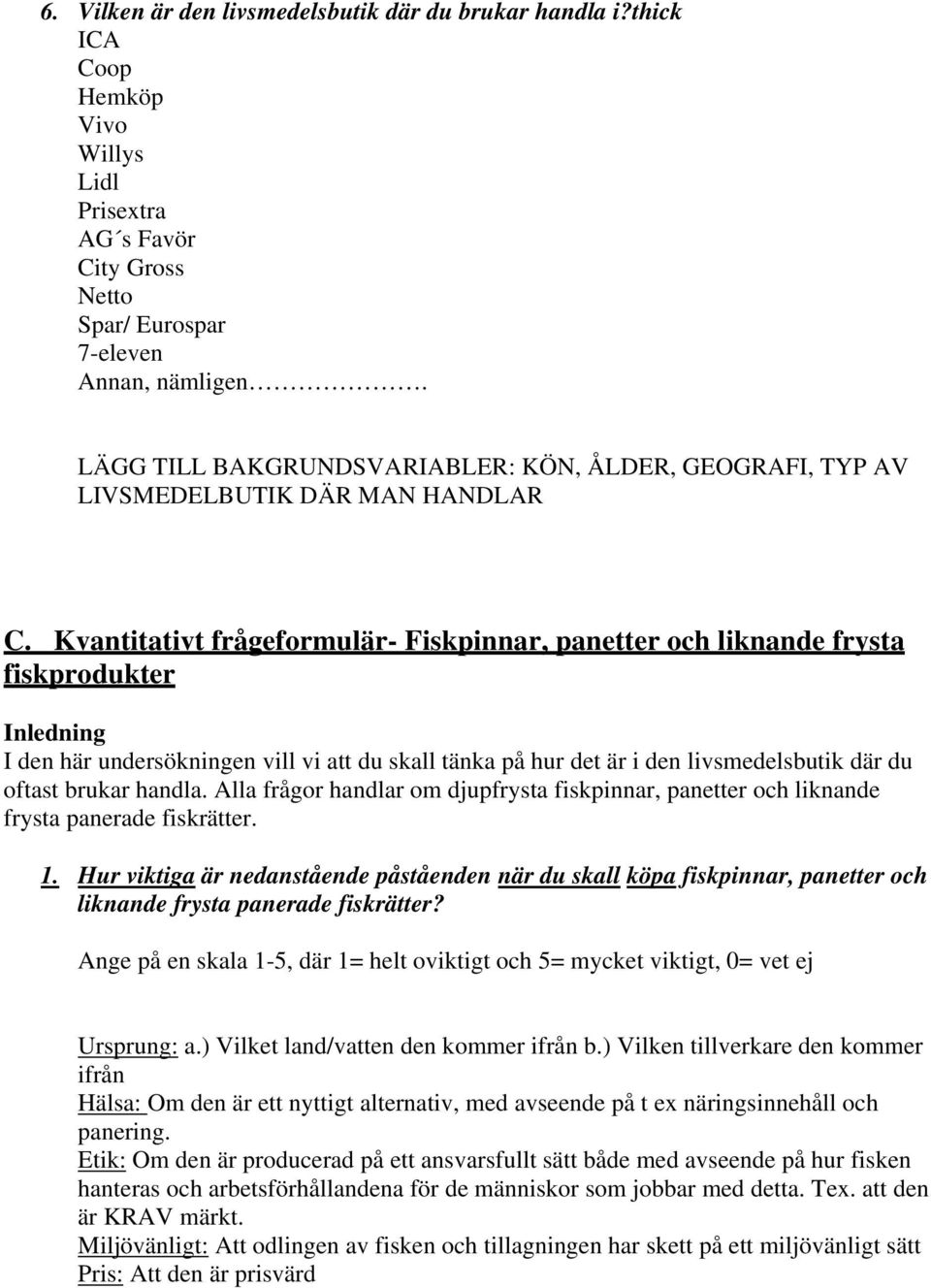 Kvantitativt frågeformulär- Fiskpinnar, panetter och liknande frysta fiskprodukter Inledning I den här undersökningen vill vi att du skall tänka på hur det är i den livsmedelsbutik där du oftast