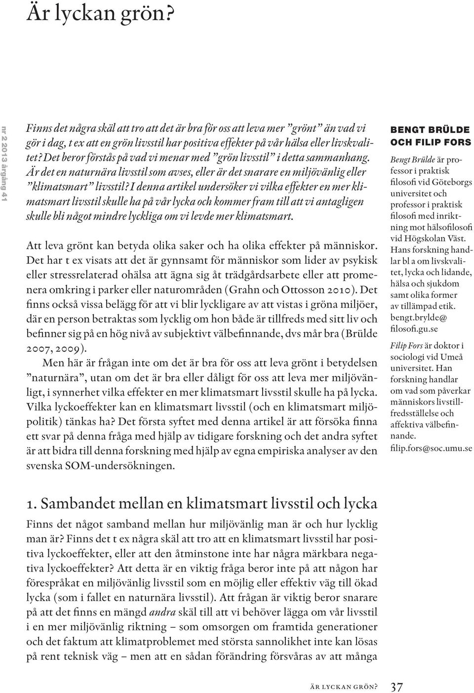 Det beror förstås på vad vi menar med grön livsstil i detta sammanhang. Är det en naturnära livsstil som avses, eller är det snarare en miljövänlig eller klimatsmart livsstil?