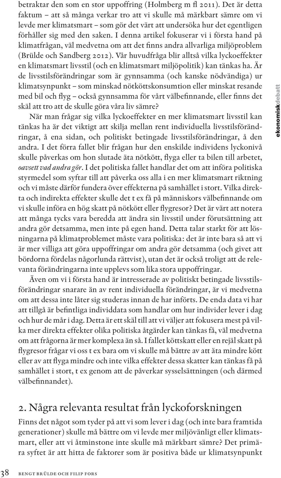 I denna artikel fokuserar vi i första hand på klimatfrågan, väl medvetna om att det finns andra allvarliga miljöproblem (Brülde och Sandberg 2012).