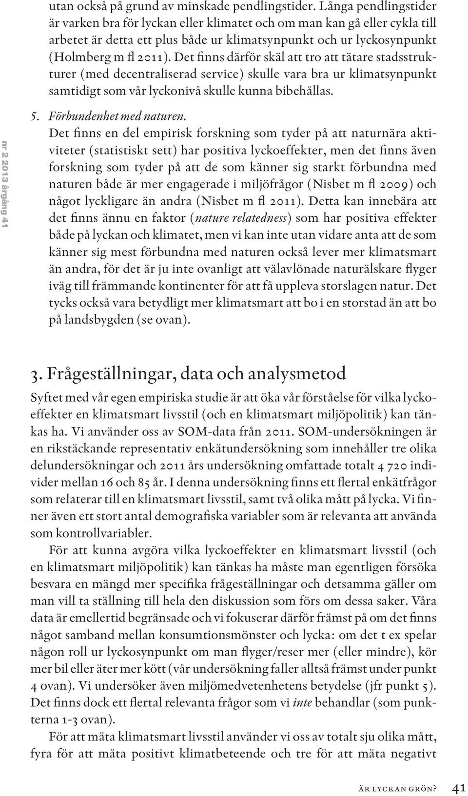 Det finns därför skäl att tro att tätare stadsstrukturer (med decentraliserad service) skulle vara bra ur klimatsynpunkt samtidigt som vår lyckonivå skulle kunna bibehållas. nr 2 2013 årgång 41 5.