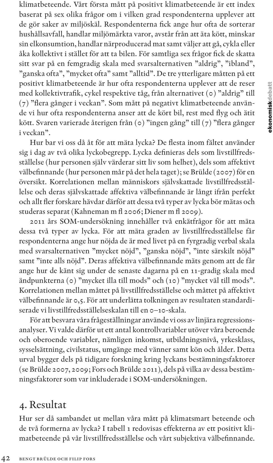 åka kollektivt i stället för att ta bilen. För samtliga sex frågor fick de skatta sitt svar på en femgradig skala med svarsalternativen aldrig, ibland, ganska ofta, mycket ofta samt alltid.